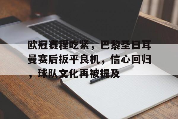 九游网页客户端-欧冠赛程吃紧，巴黎圣日耳曼赛后扳平良机，信心回归，球队文化再被提及的简单介绍